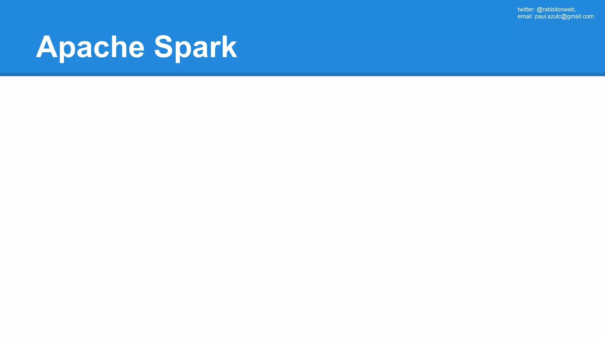 twitter: @rabbitonweb, email: paul.szulc@gmail.com Apache Spark 