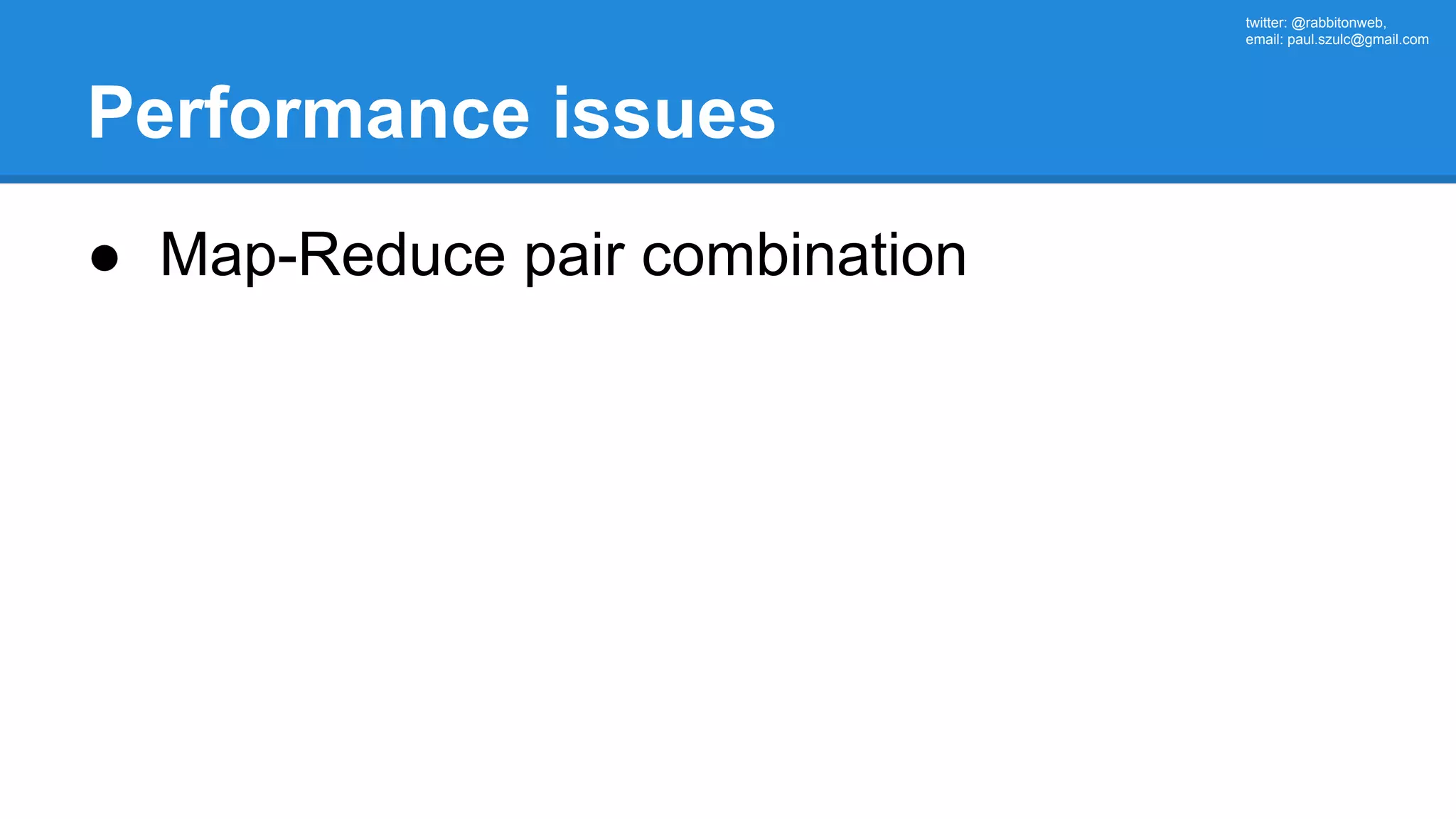 twitter: @rabbitonweb, email: paul.szulc@gmail.com Performance issues ● Map-Reduce pair combination 