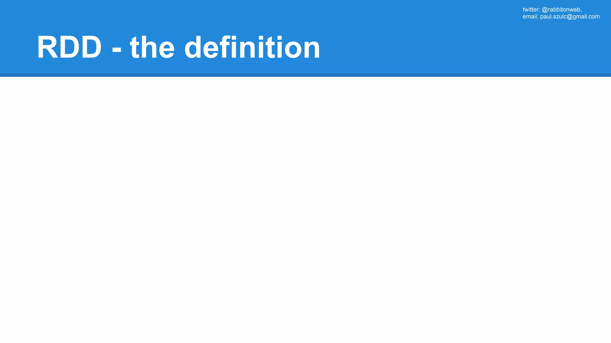 twitter: @rabbitonweb, email: paul.szulc@gmail.com RDD - the definition 