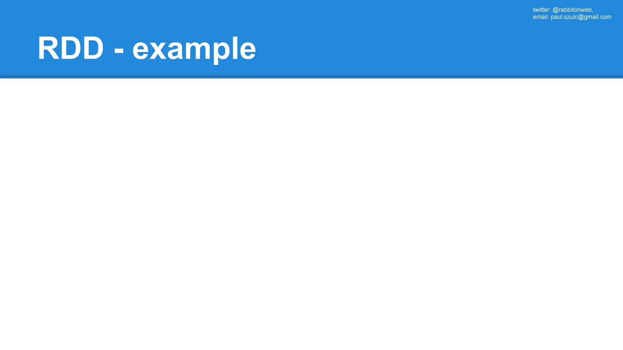 twitter: @rabbitonweb, email: paul.szulc@gmail.com RDD - example 