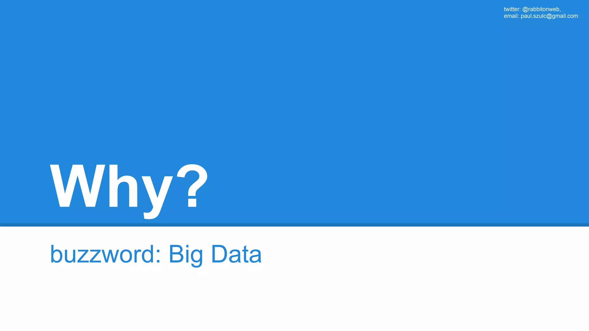 twitter: @rabbitonweb, email: paul.szulc@gmail.com Why? buzzword: Big Data 