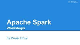 twitter: @rabbitonweb,
email: paul.szulc@gmail.com
Apache Spark
Workshops
by Paweł Szulc
 