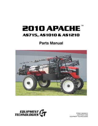 FORM # 580000074
COPYRIGHT 2009
EQUIPMENT TECHNOLOGIES
2010 APACHE
AS715, AS1010 & AS1210
Parts Manual
TM
 