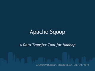 Apache Sqoop

A Data Transfer Tool for Hadoop




         Arvind Prabhakar, Cloudera Inc. Sept 21, 2011
 
