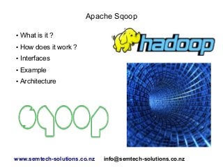 Apache Sqoop
● What is it ?
● How does it work ?
● Interfaces
● Example
● Architecture
www.semtech-solutions.co.nz info@semtech-solutions.co.nz
 