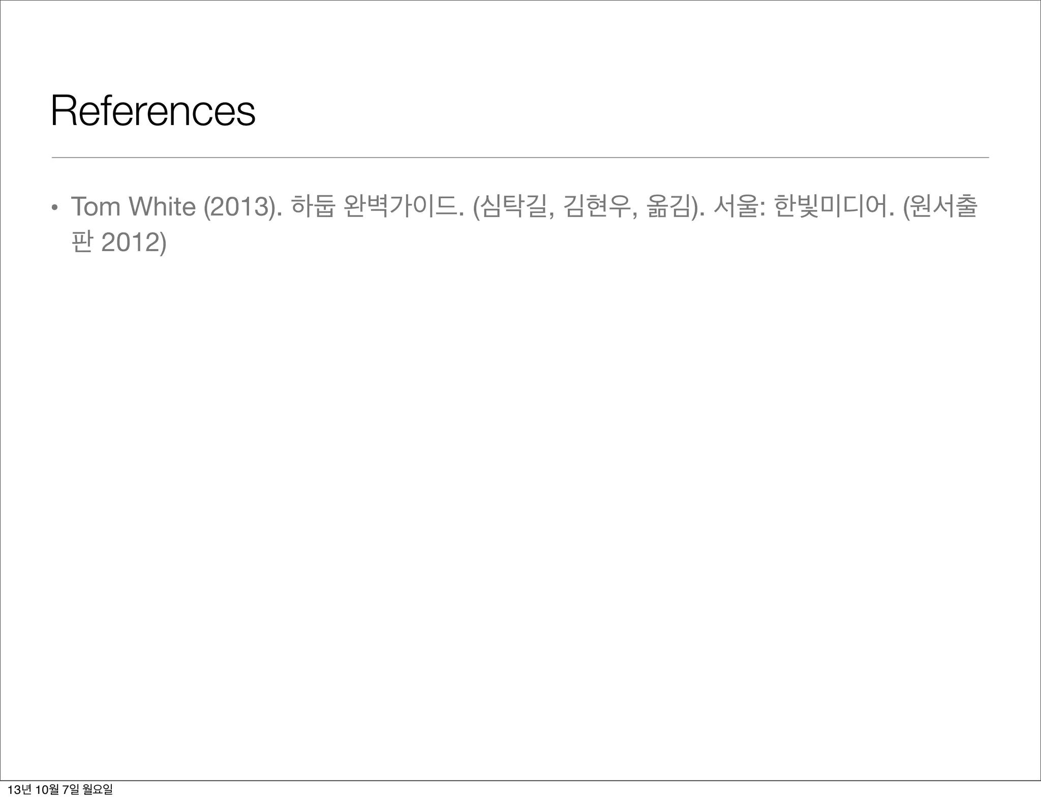 References
• Tom White (2013). 하둡 완벽가이드. (심탁길, 김현우, 옮김). 서울: 한빛미디어. (원서출
판 2012)
13년 10월 7일 월요일
 