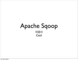 Apache Sqoop
아꿈사
Cecil
13년 10월 7일 월요일
 