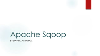 Apache Sqoop
BY DAVIN.J.ABRAHAM
 