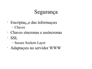 Segurança Encriptação das informações Chaves Chaves síncronas e assíncronas SSL Secure Sockets Layer Adaptações no servidor WWW 