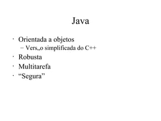 Java Orientada a objetos Versão simplificada do C++ Robusta Multitarefa “ Segura” 