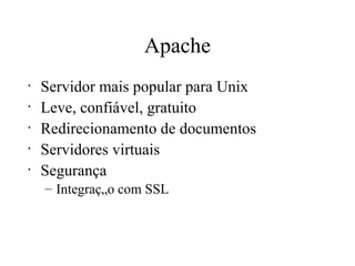 Apache Servidor mais popular para Unix Leve, confiável, gratuito Redirecionamento de documentos Servidores virtuais Segurança Integração com SSL 