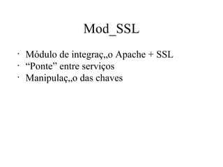 Mod_SSL Módulo de integração Apache + SSL “ Ponte” entre serviços Manipulação das chaves  