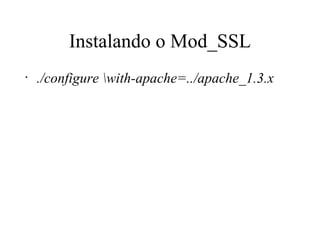 Instalando o Mod_SSL ./configure \with-apache=../apache_1.3.x 
