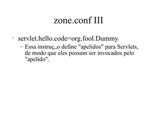 zone.conf III servlet.hello.code=org.fool.Dummy Essa instrução define "apelidos" para Servlets, de modo que eles possam ser invocados pelo "apelido".  