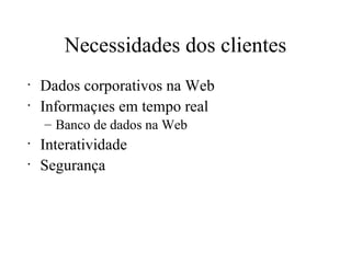 Necessidades dos clientes Dados corporativos na Web Informações em tempo real Banco de dados na Web Interatividade Segurança 