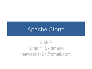 Apache Storm
김태우
Tumblr : Skidmarkii
taewook1124@gmail.com
 