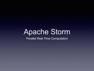 Apache Storm
Parallel Real Time Computation
 