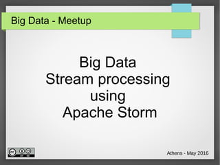 Big Data - Meetup
Big Data
Stream processing
using
Apache Storm
Athens - May 2016
 