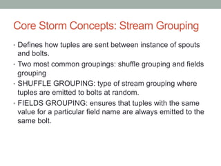 Core Storm Concepts: Stream Grouping
•  Defines how tuples are sent between instance of spouts
and bolts.
•  Two most comm...