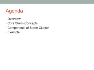 Agenda
•  Overview
•  Core Storm Concepts
•  Components of Storm Cluster
•  Example
 