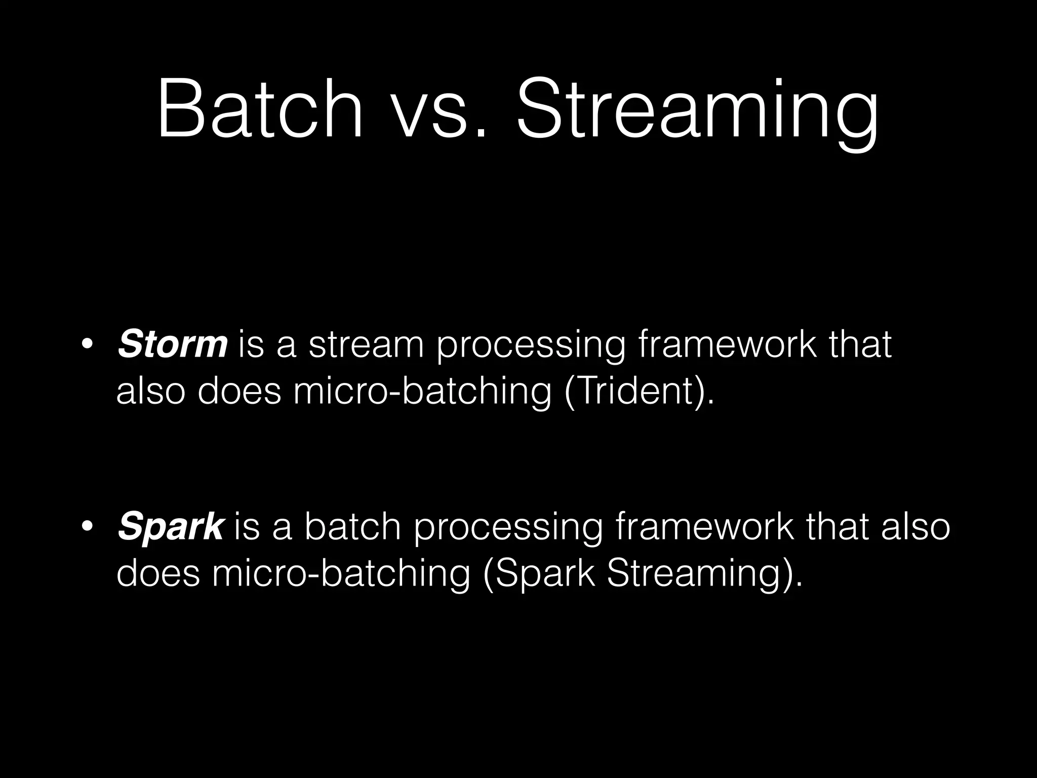 Streaming and batch
processing are
fundamentally different.
 