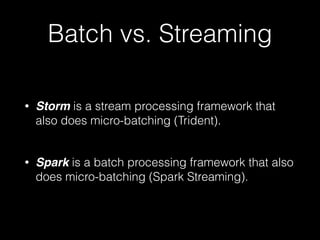 Streaming and batch
processing are
fundamentally different.
 