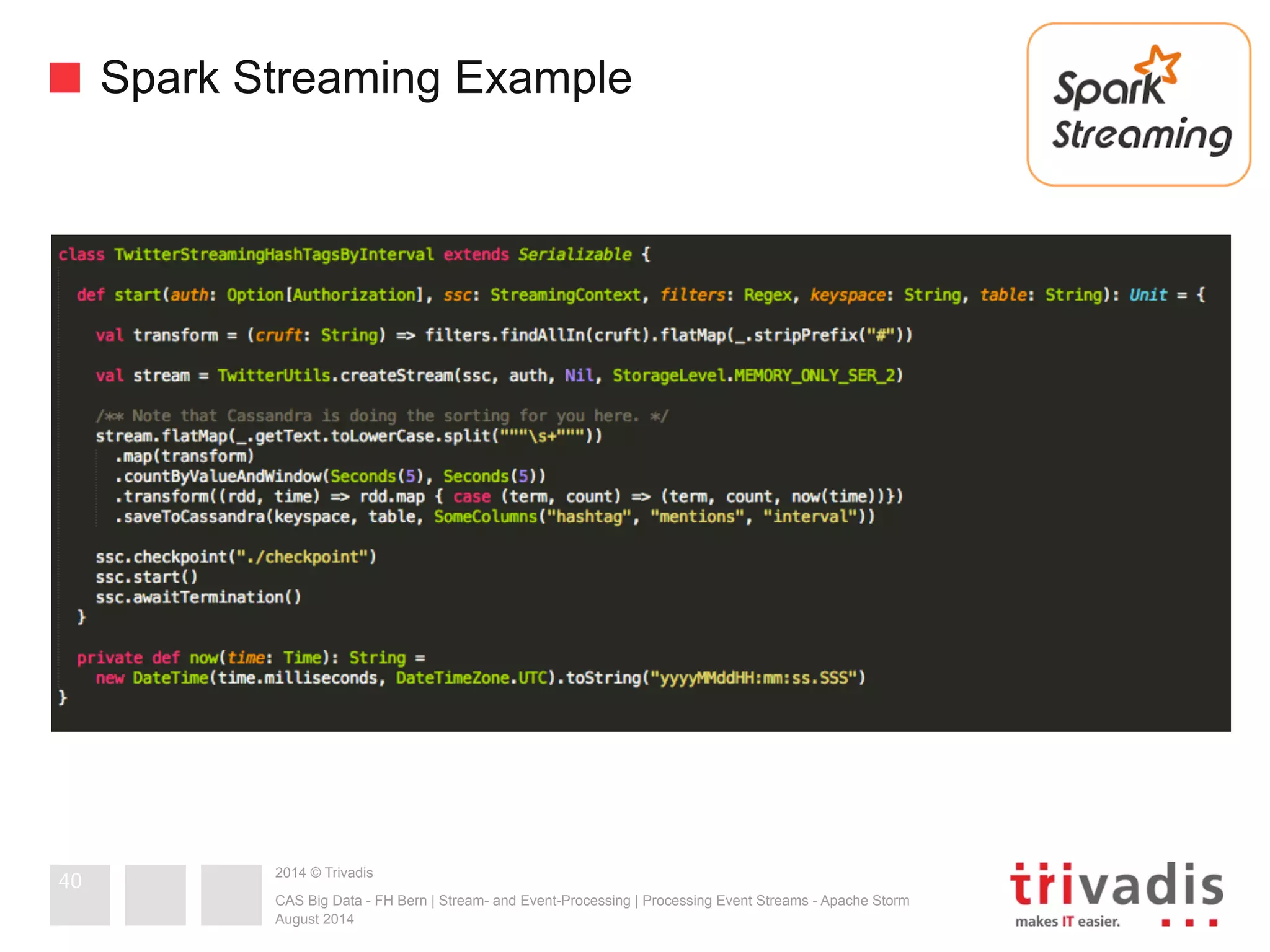 Spark Streaming Example 
2014 © Trivadis 
CAS Big Data - FH Bern | Stream- and Event-Processing | Processing Event Streams - Apache Storm 
August 2014 
40 
 