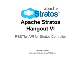 Apache Stratos
Hangout VI
RESTful API for Stratos Controller
Pradeep Fernando
Associate Technical Lead, WSO2 Inc.
 