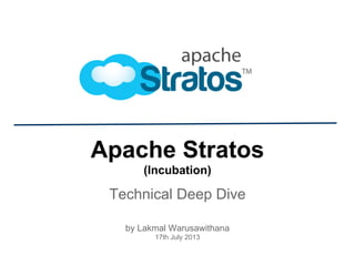 Apache Stratos
(Incubation)
Technical Deep Dive
by Lakmal Warusawithana
17th July 2013
 