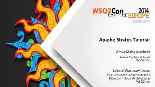 Apache Stratos Tutorial
Lakmal Warusawithana
Vice President, Apache Stratos
Director - Cloud Architecture
WSO2 Inc
Amila Maha Arachchi
Senior Technical Lead
WSO2 Inc
 