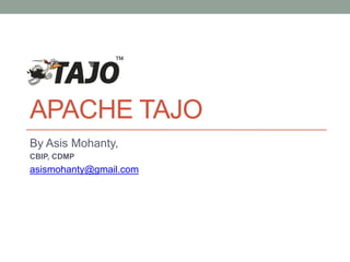 APACHE TAJO
By Asis Mohanty,
CBIP, CDMP
asismohanty@gmail.com
 