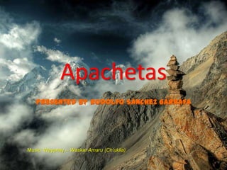 Apachetas
   Presented by Rodolfo Sánchez Garrafa




Music: Wayanay – Waskar Amaru (Ch’uklla)
 