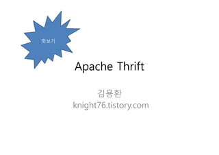 맛보기




      Apache Thrift

            김용환
      knight76.tistory.com
 