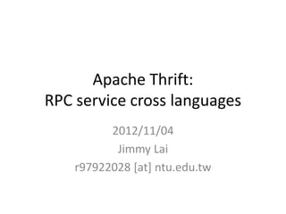 Apache Thrift:
RPC service cross languages
          2012/11/04
           Jimmy Lai
    r97922028 [at] ntu.edu.tw
 
