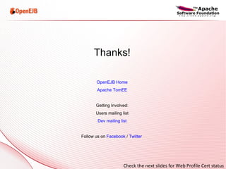 Thanks! OpenEJB Home Apache TomEE Getting Involved: Users mailing list Dev mailing list Follow us on  Facebook  /  Twitter   Check the next slides for Web Profile Cert status 