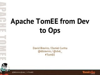 @dblevins @dvlc_ | #TomEE
Apache TomEE from Dev
to Ops
David Blevins / Daniel Cunha
@dblevins / @dvlc_
#TomEE
 