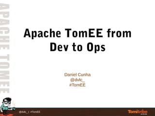 @dvlc_ | #TomEE
Apache TomEE from
Dev to Ops
Daniel Cunha
@dvlc_
#TomEE
 