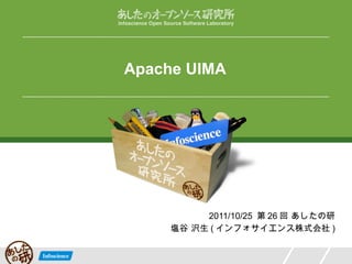 Apache UIMA 2011/10/25  第 26 回 あしたの研 塩谷 沢生 ( インフォサイエンス株式会社 ) 