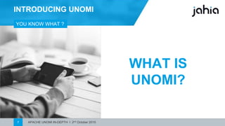 APACHE UNOMI IN-DEPTH I 2nd October 20157
INTRODUCING UNOMI
YOU KNOW ME ?
WHAT IS
UNOMI?
 