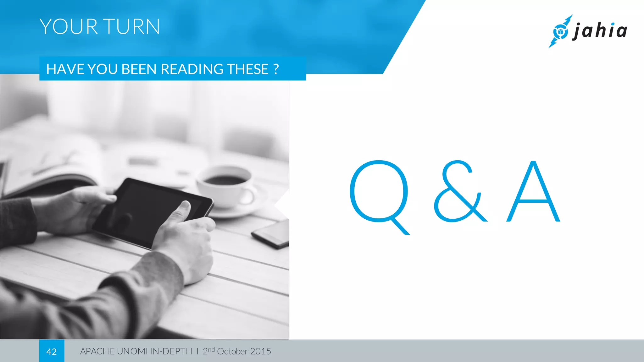 APACHE UNOMI IN-DEPTH I 2nd October 201542
YOUR TURN
HAVE YOU BEEN READING THESE ?
Q & A
 