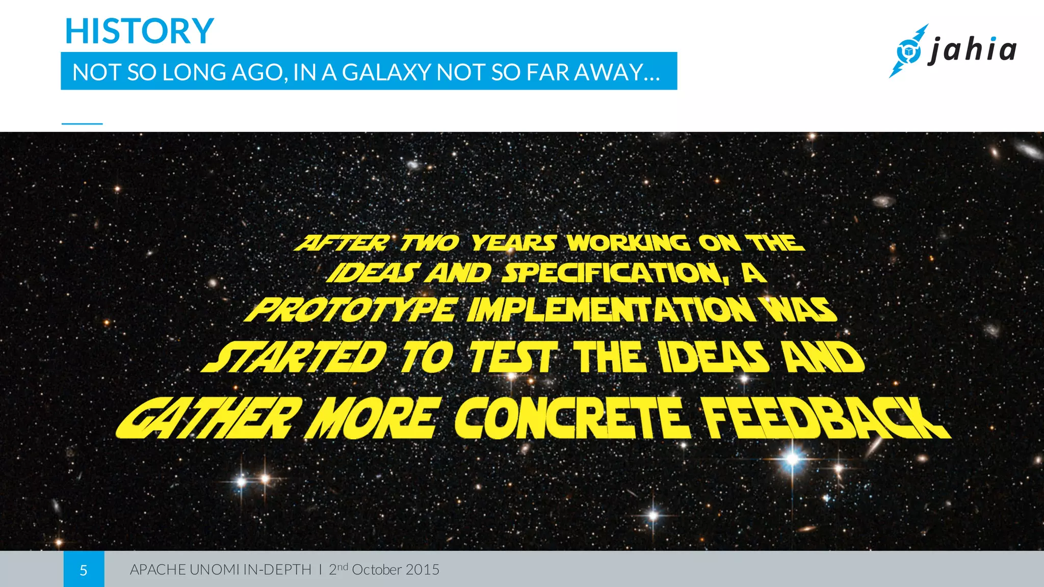 APACHE UNOMI IN-DEPTH I 2nd October 20155
HISTORY
NOT SO LONG AGO, IN A GALAXY NOT SO FAR AWAY…
 