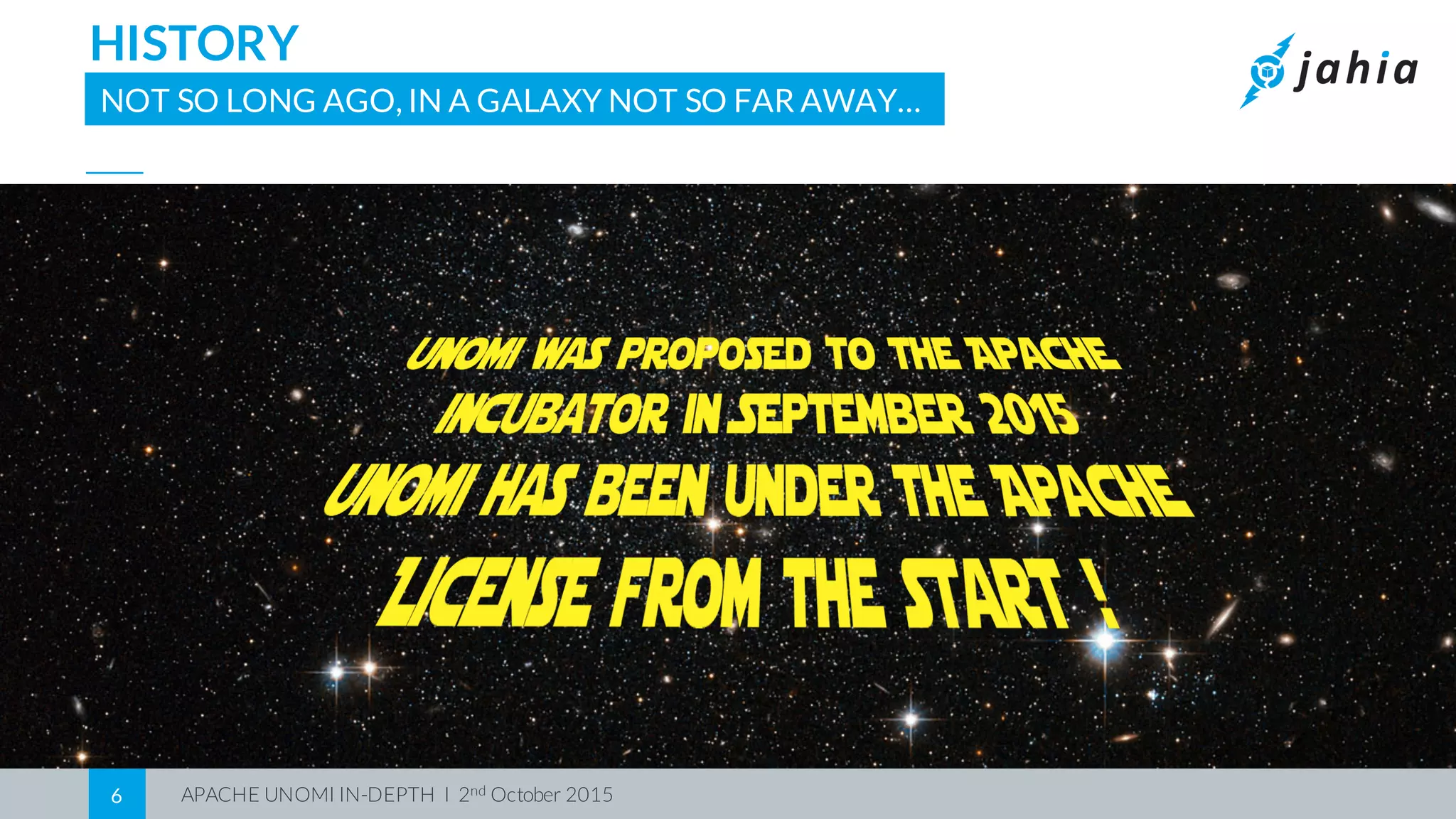 APACHE UNOMI IN-DEPTH I 2nd October 20156
HISTORY
NOT SO LONG AGO, IN A GALAXY NOT SO FAR AWAY…
 
