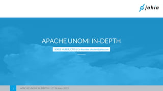 APACHE UNOMI IN-DEPTH I 2nd October 20151
APACHE UNOMI IN-DEPTH
SERGE HUBER, CTO & Co-founder, shuber@jahia.com
 