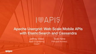 1
Apache Usergrid: Web Scale Mobile APIs
with ElasticSearch and Cassandra!
Todd Nine
Principal Architect
Jeffrey West
BaaS Engineering
Coach
 
