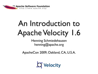 An Introduction to
Apache Velocity 1.6
      Henning Schmiedehausen
       henning@apache.org

 ApacheCon 2009, Oakland, CA, U.S.A.
 