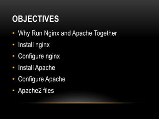 OBJECTIVES
• Why Run Nginx and Apache Together
• Install nginx
• Configure nginx
• Install Apache
• Configure Apache
• Apache2 files
 