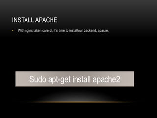 INSTALL APACHE
• With nginx taken care of, it’s time to install our backend, apache.
Sudo apt-get install apache2
 