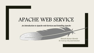 APACHE WEB SERVICE
An Introduction to Apache web Services and Installing Apache
Manash Kumar Mondal
M. Tech (C.S.E) 2nd Semester
 