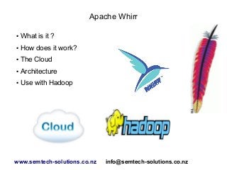 Apache Whirr
●

What is it ?

●

How does it work?

●

The Cloud

●

Architecture

●

Use with Hadoop

www.semtech-solutions.co.nz

info@semtech-solutions.co.nz

 