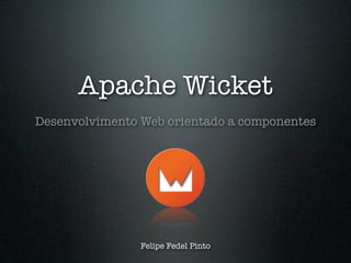 Apache Wicket
Desenvolvimento Web orientado a componentes




                Felipe Fedel Pinto
 